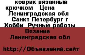 коврик вязанный крючком › Цена ­ 1 000 - Ленинградская обл., Санкт-Петербург г. Хобби. Ручные работы » Вязание   . Ленинградская обл.